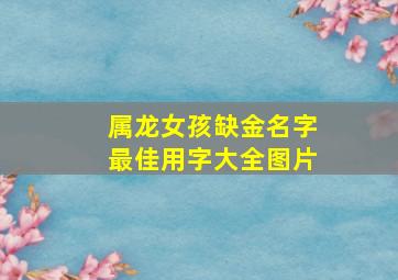 属龙女孩缺金名字最佳用字大全图片