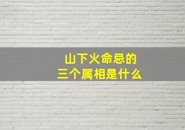 山下火命忌的三个属相是什么