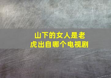 山下的女人是老虎出自哪个电视剧