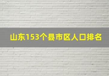 山东153个县市区人口排名