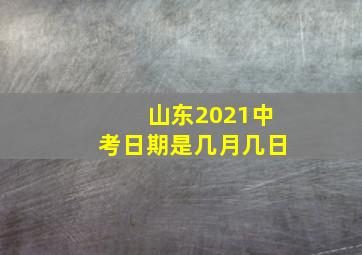 山东2021中考日期是几月几日