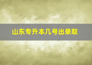 山东专升本几号出录取