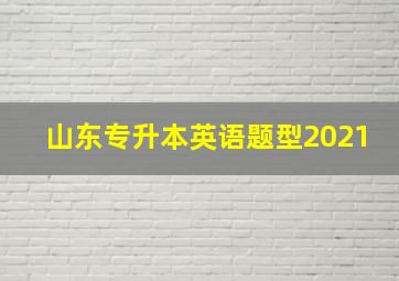 山东专升本英语题型2021