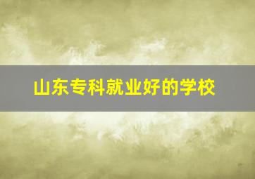 山东专科就业好的学校