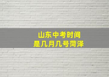 山东中考时间是几月几号菏泽