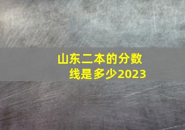 山东二本的分数线是多少2023