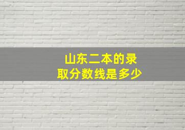 山东二本的录取分数线是多少