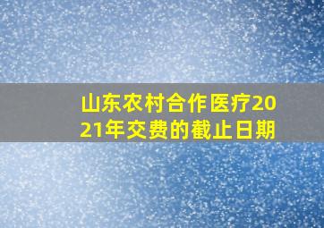 山东农村合作医疗2021年交费的截止日期