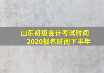 山东初级会计考试时间2020报名时间下半年