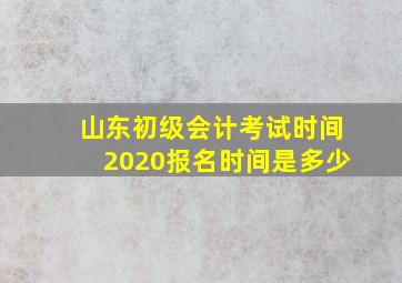 山东初级会计考试时间2020报名时间是多少