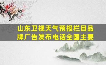 山东卫视天气预报栏目品牌广告发布电话全国主要