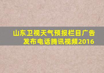 山东卫视天气预报栏目广告发布电话腾讯视频2016