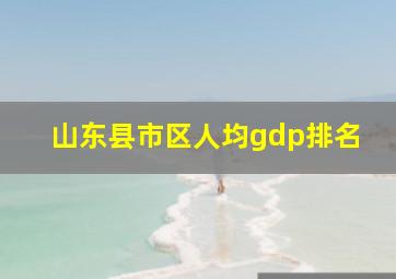 山东县市区人均gdp排名