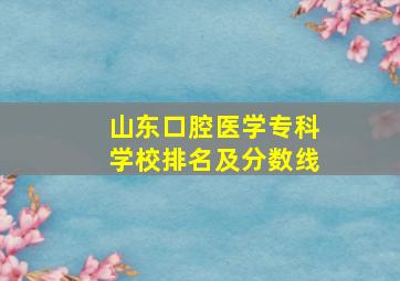 山东口腔医学专科学校排名及分数线