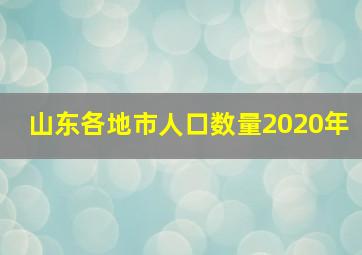 山东各地市人口数量2020年