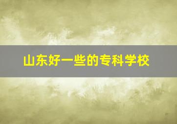 山东好一些的专科学校