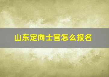 山东定向士官怎么报名