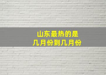 山东最热的是几月份到几月份