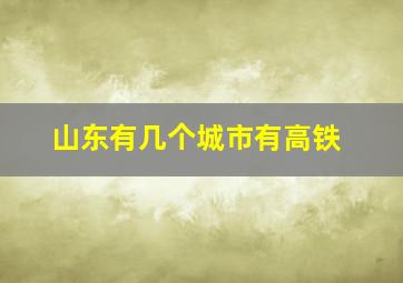 山东有几个城市有高铁