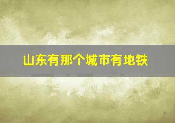 山东有那个城市有地铁