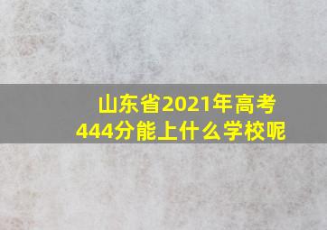 山东省2021年高考444分能上什么学校呢