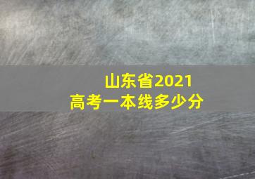 山东省2021高考一本线多少分