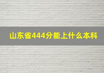 山东省444分能上什么本科