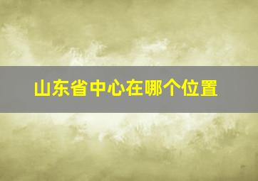 山东省中心在哪个位置