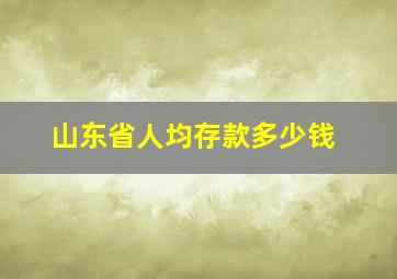 山东省人均存款多少钱