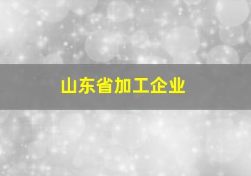 山东省加工企业