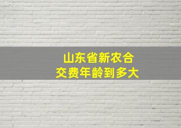 山东省新农合交费年龄到多大