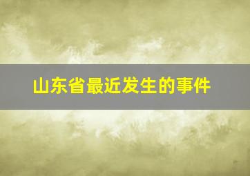 山东省最近发生的事件