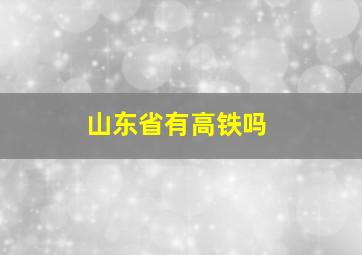 山东省有高铁吗