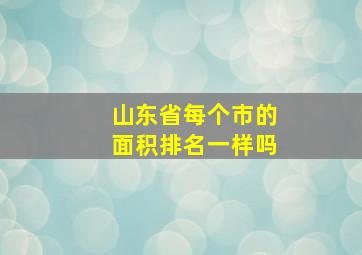 山东省每个市的面积排名一样吗