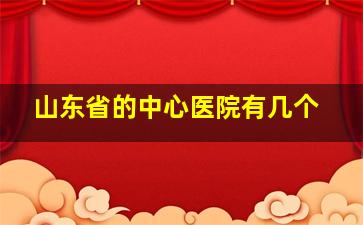 山东省的中心医院有几个