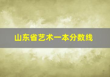 山东省艺术一本分数线