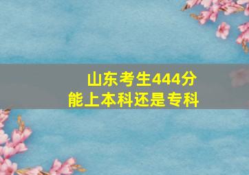 山东考生444分能上本科还是专科