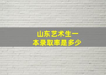 山东艺术生一本录取率是多少