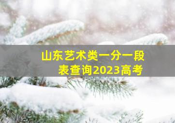 山东艺术类一分一段表查询2023高考