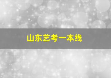 山东艺考一本线