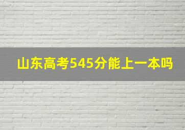 山东高考545分能上一本吗