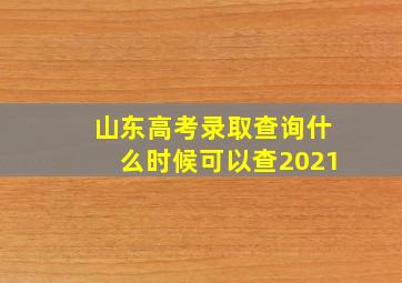 山东高考录取查询什么时候可以查2021