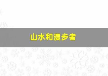 山水和漫步者