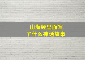 山海经里面写了什么神话故事