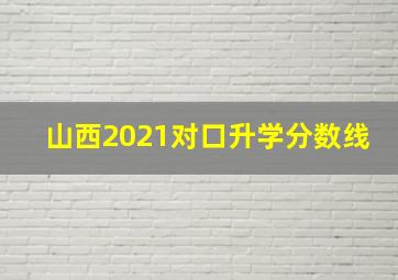 山西2021对口升学分数线