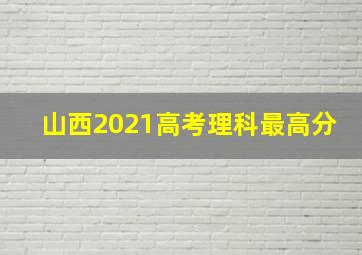 山西2021高考理科最高分