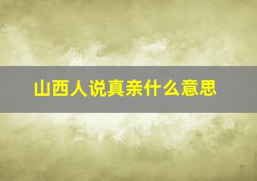 山西人说真亲什么意思