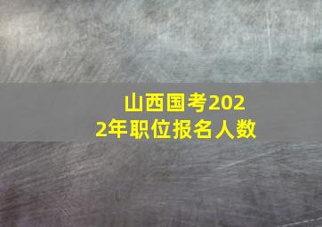 山西国考2022年职位报名人数