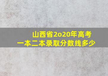 山西省2o20年高考一本二本录取分数线多少