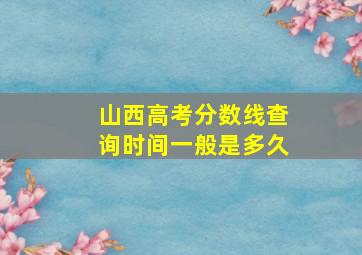 山西高考分数线查询时间一般是多久